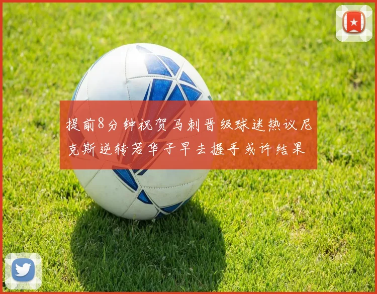 提前8分钟祝贺马刺晋级球迷热议尼克斯逆转若华子早去握手或许结果不同
