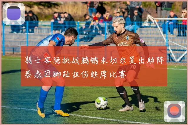 骑士客场挑战鹈鹕米切尔复出助阵泰森因脚趾扭伤缺席比赛