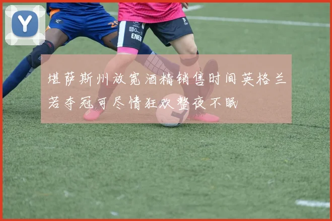 堪萨斯州放宽酒精销售时间英格兰若夺冠可尽情狂欢整夜不眠