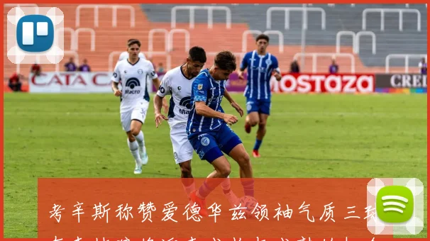 考辛斯称赞爱德华兹领袖气质三球在森林狼将迎来成长与成熟的机会
